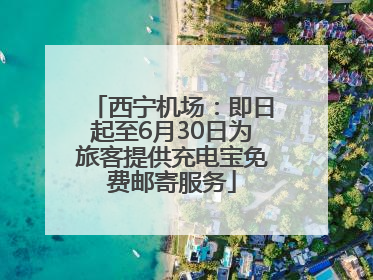 西宁机场：即日起至6月30日为旅客提供充电宝免费邮寄服务