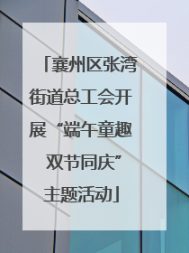 襄州区张湾街道总工会开展“端午童趣 双节同庆”主题活动