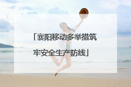 襄阳移动多举措筑牢安全生产防线