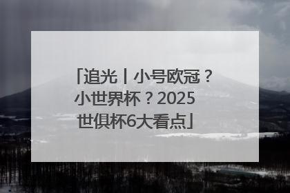 追光丨小号欧冠？小世界杯？2025世俱杯6大看点