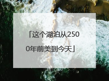这个湖泊从2500年前美到今天