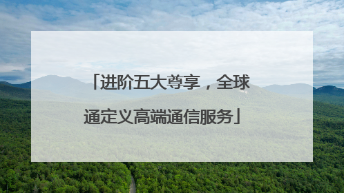 进阶五大尊享，全球通定义高端通信服务