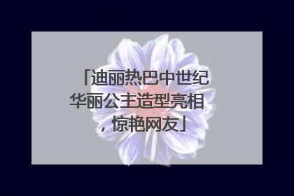 迪丽热巴中世纪华丽公主造型亮相，惊艳网友