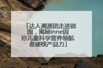 达人溯源团走进德国，揭秘inne因你儿童科学营养领航者硬核产品力