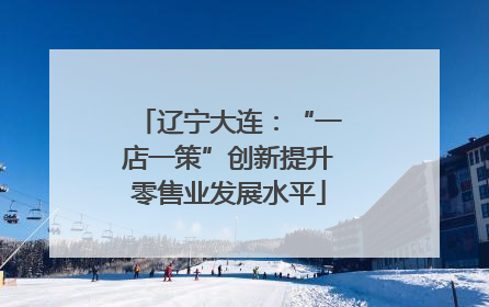 辽宁大连：“一店一策”创新提升零售业发展水平