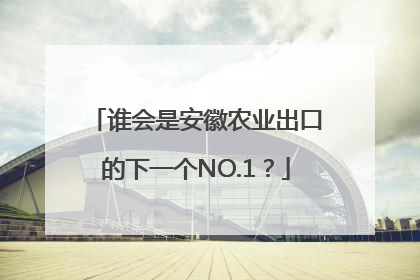 谁会是安徽农业出口的下一个NO.1？