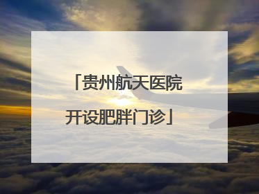 贵州航天医院开设肥胖门诊