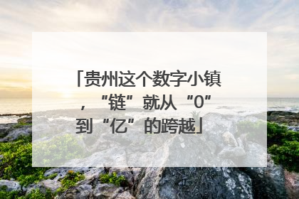 贵州这个数字小镇，“链”就从“0”到“亿”的跨越