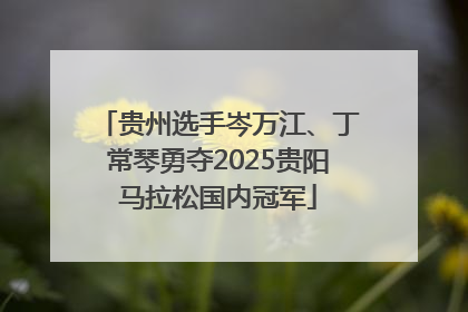 贵州选手岑万江、丁常琴勇夺2025贵阳马拉松国内冠军