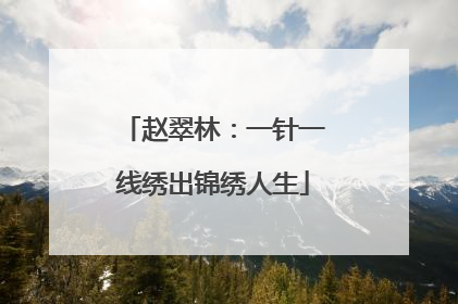 赵翠林：一针一线绣出锦绣人生