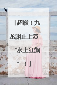 超燃！九龙渊正上演“水上狂飙”！