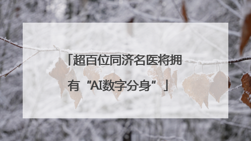 超百位同济名医将拥有“AI数字分身”