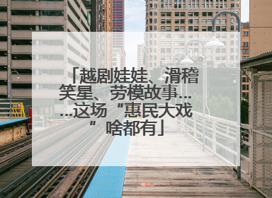 越剧娃娃、滑稽笑星、劳模故事……这场“惠民大戏”啥都有
