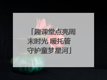 趣课堂点亮周末时光 暖托管守护童梦星河