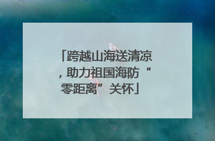跨越山海送清凉，助力祖国海防“零距离”关怀
