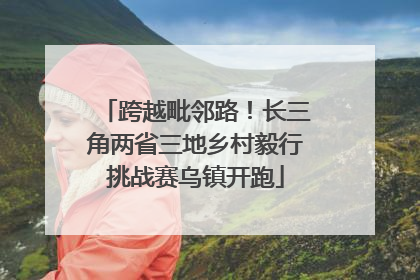 跨越毗邻路！长三角两省三地乡村毅行挑战赛乌镇开跑