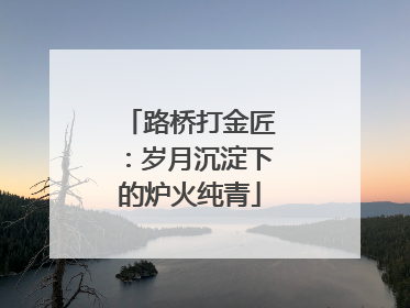 路桥打金匠：岁月沉淀下的炉火纯青