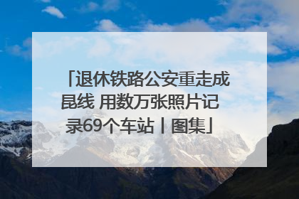 退休铁路公安重走成昆线 用数万张照片记录69个车站丨图集