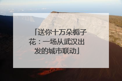 送你十万朵栀子花：一场从武汉出发的城市联动
