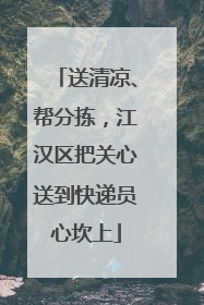 送清凉、帮分拣，江汉区把关心送到快递员心坎上