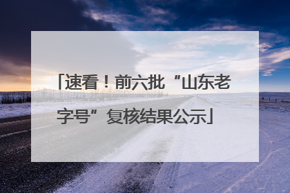 速看！前六批“山东老字号”复核结果公示