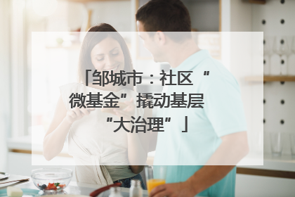 邹城市：社区“微基金”撬动基层“大治理”