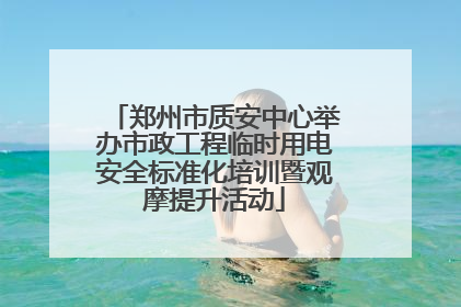 郑州市质安中心举办市政工程临时用电安全标准化培训暨观摩提升活动