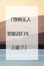 鄂州无人智能清扫车上路了