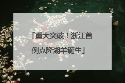 重大突破！浙江首例克隆湖羊诞生