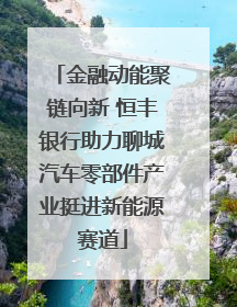 金融动能聚链向新 恒丰银行助力聊城汽车零部件产业挺进新能源赛道