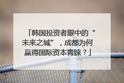 韩国投资者眼中的“未来之城”，成都为何赢得国际资本青睐？