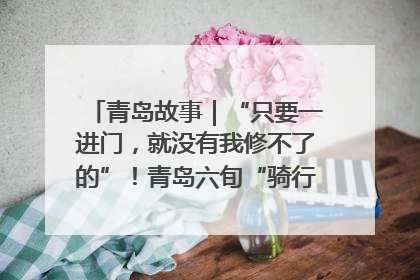 青岛故事｜“只要一进门，就没有我修不了的”！青岛六旬“骑行侠”有个隐藏身份，社区“全能维修工”
