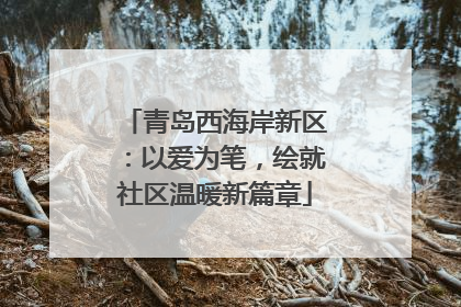 青岛西海岸新区：以爱为笔，绘就社区温暖新篇章