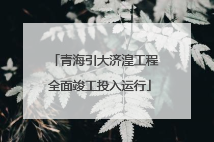 青海引大济湟工程全面竣工投入运行