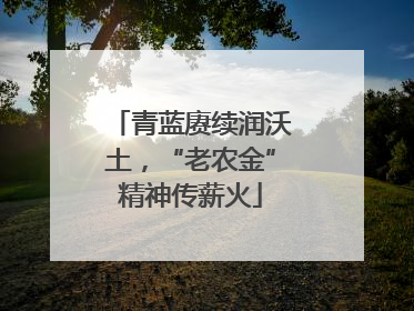 青蓝赓续润沃土，“老农金”精神传薪火