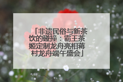 非遗民俗与新茶饮的碰撞：霸王茶姬定制龙舟亮相蒋村龙舟端午盛会