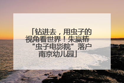 钻进去，用虫子的视角看世界！朱赢椿“虫子电影院”落户南京幼儿园