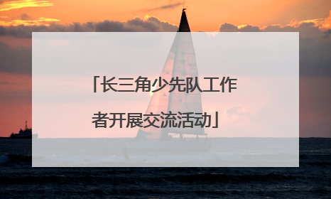 长三角少先队工作者开展交流活动