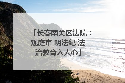长春南关区法院：观庭审 明法纪 法治教育入人心