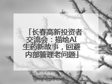 长春高新投资者交流会：描绘AI生药新故事，回避内部管理老问题