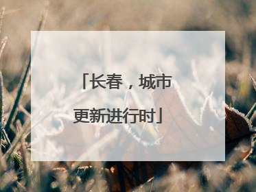 长春，城市更新进行时