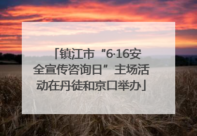 镇江市“6·16安全宣传咨询日”主场活动在丹徒和京口举办