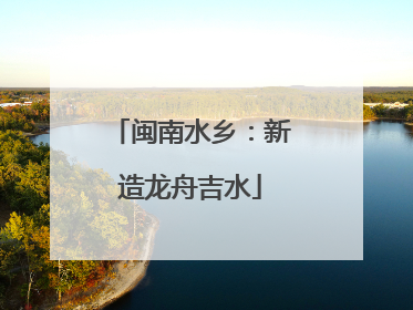 闽南水乡：新造龙舟吉水