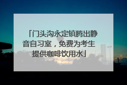 门头沟永定镇腾出静音自习室，免费为考生提供咖啡饮用水