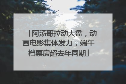 阿汤哥拉动大盘，动画电影集体发力，端午档票房超去年同期