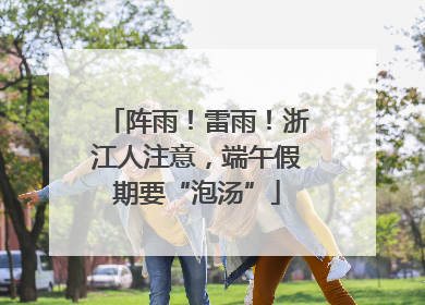 阵雨！雷雨！浙江人注意，端午假期要“泡汤”