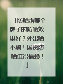 防晒霜哪个牌子的防晒效果好？外出晒不黑！国货防晒值得信赖！