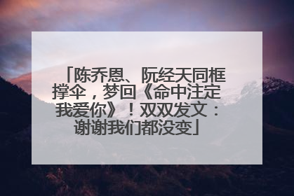陈乔恩、阮经天同框撑伞，梦回《命中注定我爱你》！双双发文：谢谢我们都没变