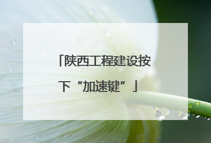 陕西工程建设按下“加速键”