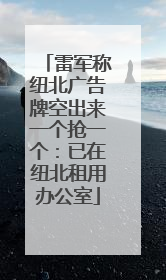雷军称纽北广告牌空出来一个抢一个：已在纽北租用办公室